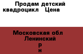 Продам детский квадроцикл › Цена ­ 27 000 - Московская обл., Ленинский р-н, Володарское п. Другое » Продам   